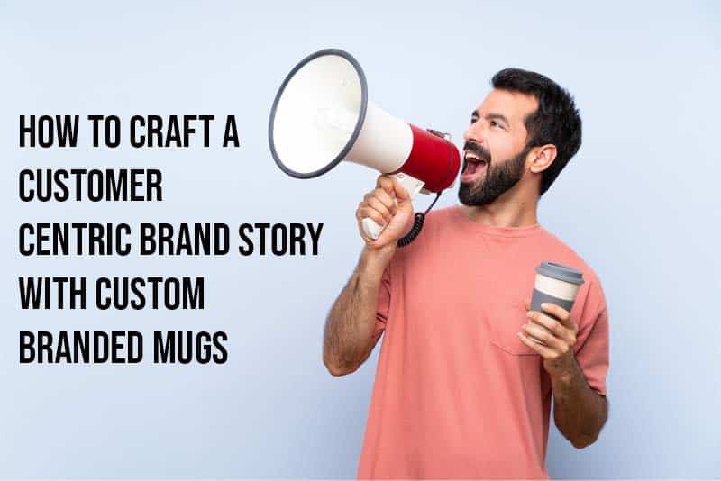 How to Craft a Customer-Centric Brand Story with Custom Branded Mugs How to Craft a Customer-Centric Brand Story with Custom Branded Mugs
